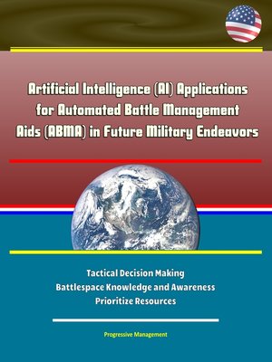 cover image of Artificial Intelligence (AI) Applications for Automated Battle Management Aids (ABMA) in Future Military Endeavors--Tactical Decision Making, Battlespace Knowledge and Awareness, Prioritize Resources